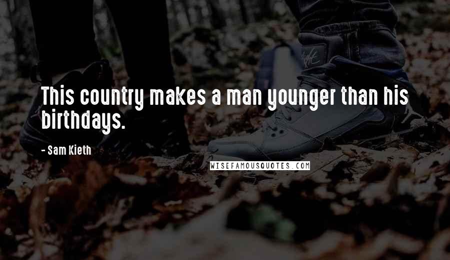 Sam Kieth Quotes: This country makes a man younger than his birthdays.