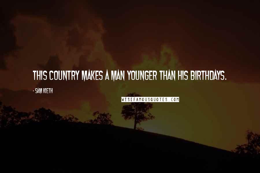 Sam Kieth Quotes: This country makes a man younger than his birthdays.