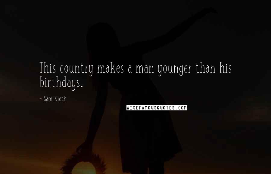 Sam Kieth Quotes: This country makes a man younger than his birthdays.