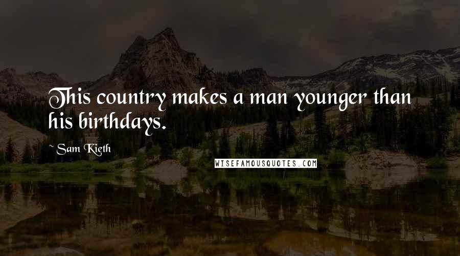 Sam Kieth Quotes: This country makes a man younger than his birthdays.