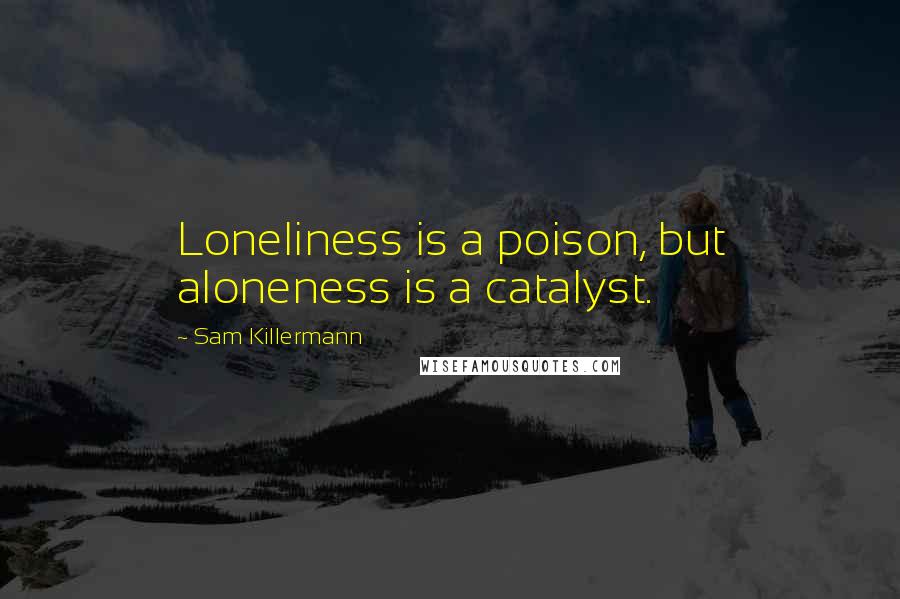 Sam Killermann Quotes: Loneliness is a poison, but aloneness is a catalyst.