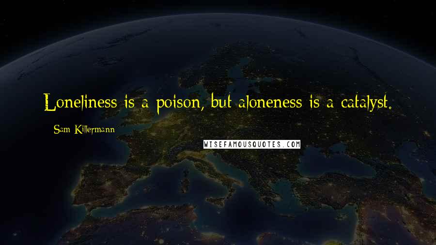 Sam Killermann Quotes: Loneliness is a poison, but aloneness is a catalyst.