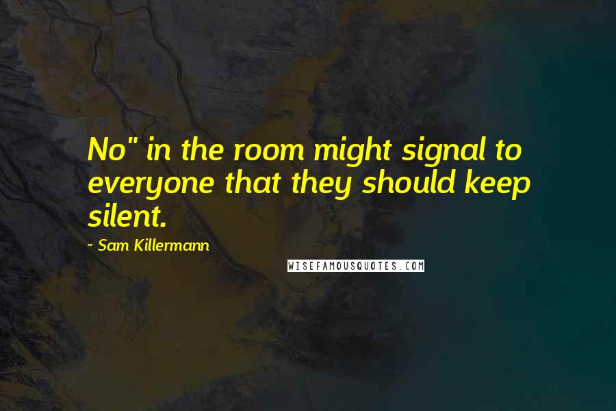 Sam Killermann Quotes: No" in the room might signal to everyone that they should keep silent.