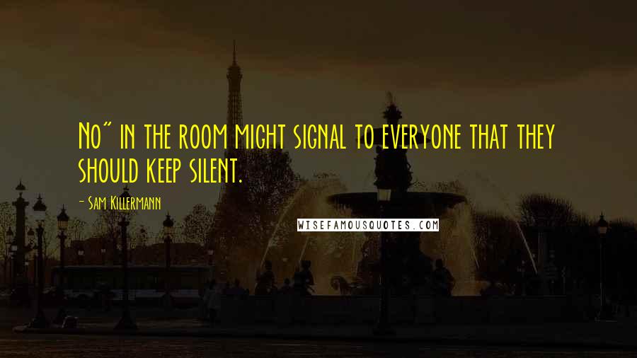 Sam Killermann Quotes: No" in the room might signal to everyone that they should keep silent.