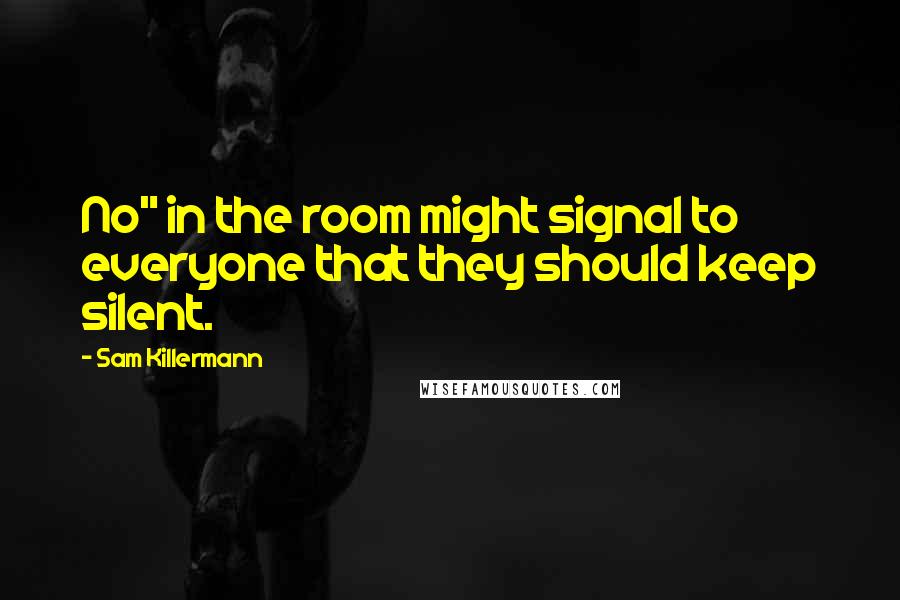 Sam Killermann Quotes: No" in the room might signal to everyone that they should keep silent.