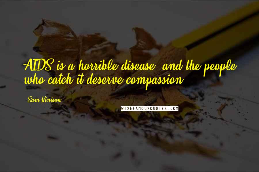 Sam Kinison Quotes: AIDS is a horrible disease, and the people who catch it deserve compassion.