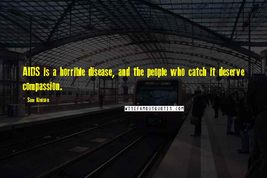 Sam Kinison Quotes: AIDS is a horrible disease, and the people who catch it deserve compassion.