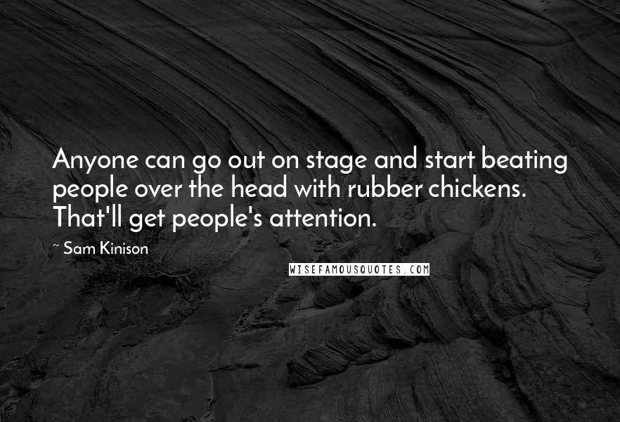 Sam Kinison Quotes: Anyone can go out on stage and start beating people over the head with rubber chickens. That'll get people's attention.