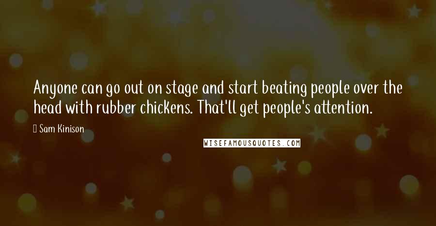 Sam Kinison Quotes: Anyone can go out on stage and start beating people over the head with rubber chickens. That'll get people's attention.