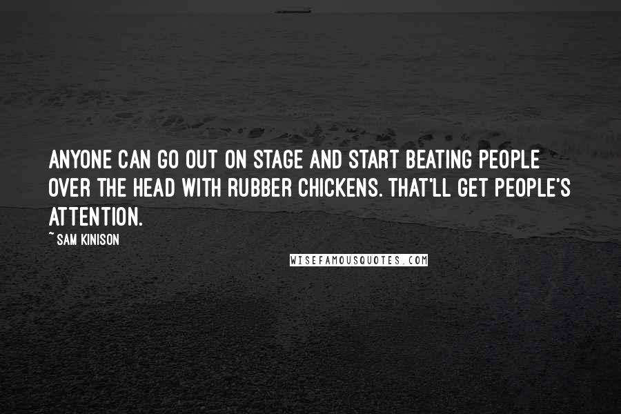 Sam Kinison Quotes: Anyone can go out on stage and start beating people over the head with rubber chickens. That'll get people's attention.