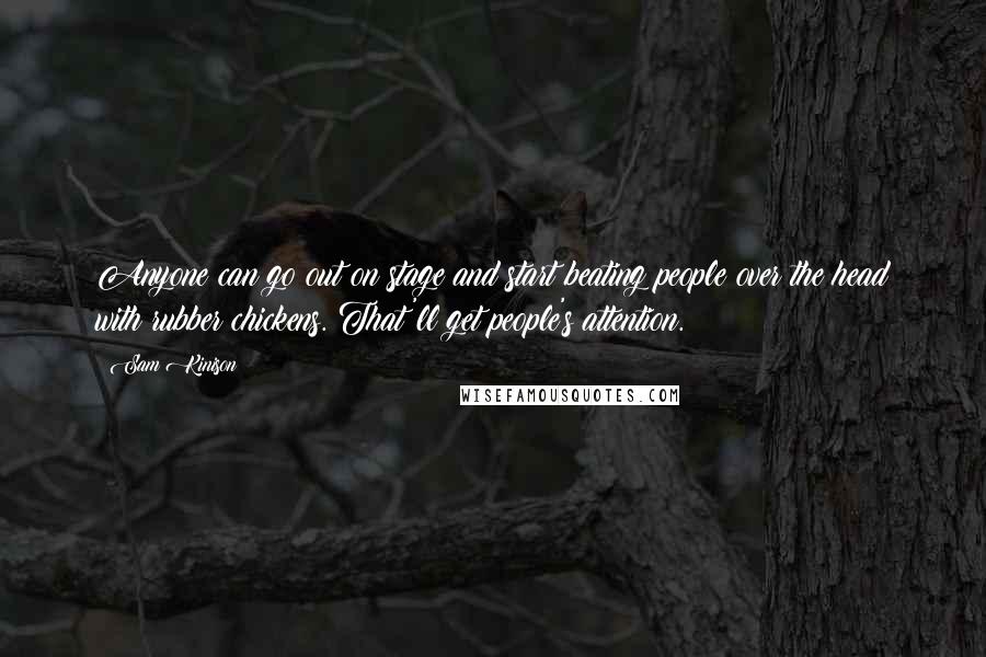 Sam Kinison Quotes: Anyone can go out on stage and start beating people over the head with rubber chickens. That'll get people's attention.