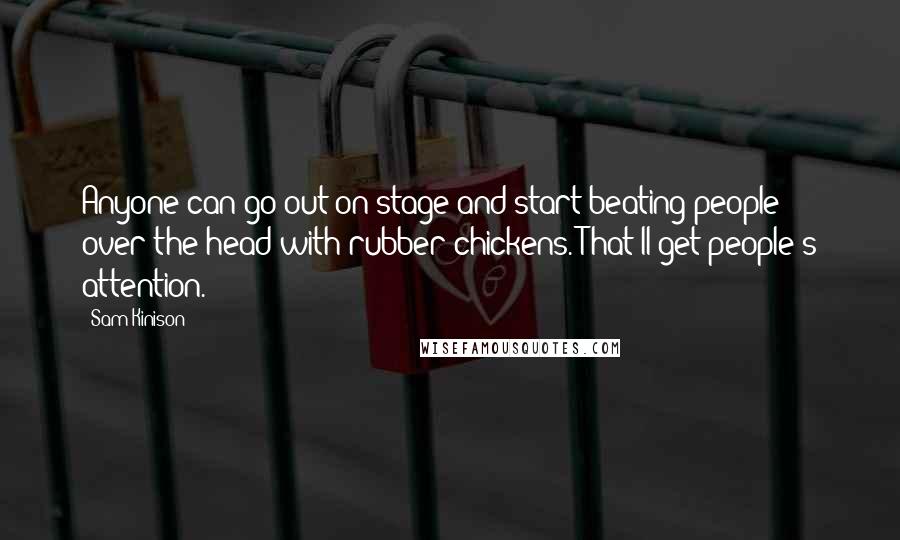 Sam Kinison Quotes: Anyone can go out on stage and start beating people over the head with rubber chickens. That'll get people's attention.