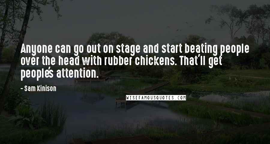 Sam Kinison Quotes: Anyone can go out on stage and start beating people over the head with rubber chickens. That'll get people's attention.