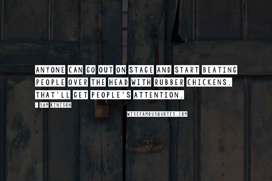 Sam Kinison Quotes: Anyone can go out on stage and start beating people over the head with rubber chickens. That'll get people's attention.