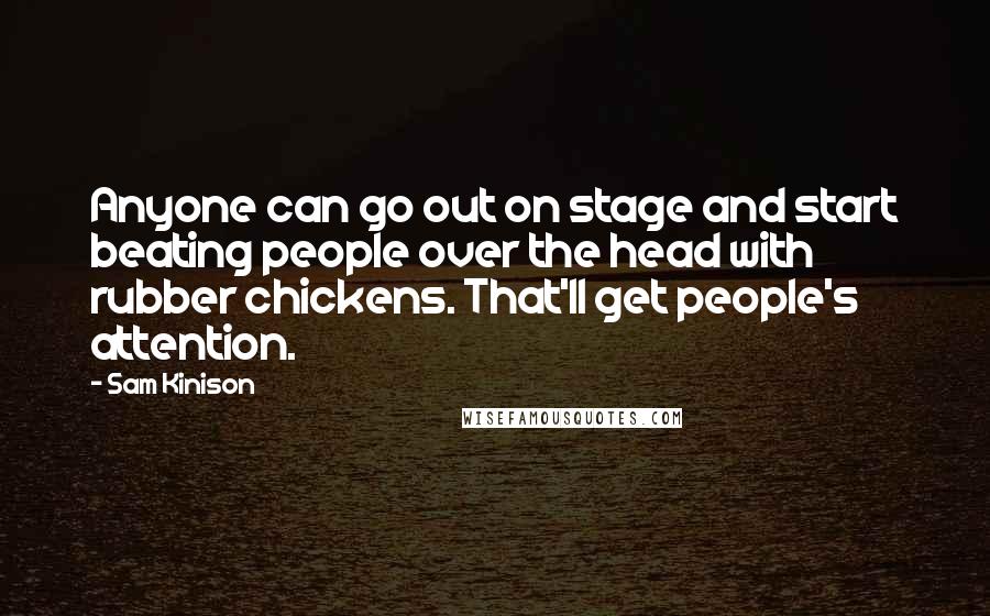 Sam Kinison Quotes: Anyone can go out on stage and start beating people over the head with rubber chickens. That'll get people's attention.