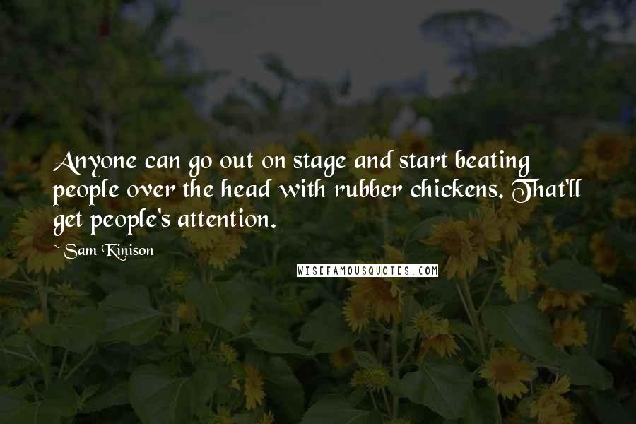 Sam Kinison Quotes: Anyone can go out on stage and start beating people over the head with rubber chickens. That'll get people's attention.