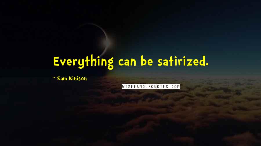 Sam Kinison Quotes: Everything can be satirized.