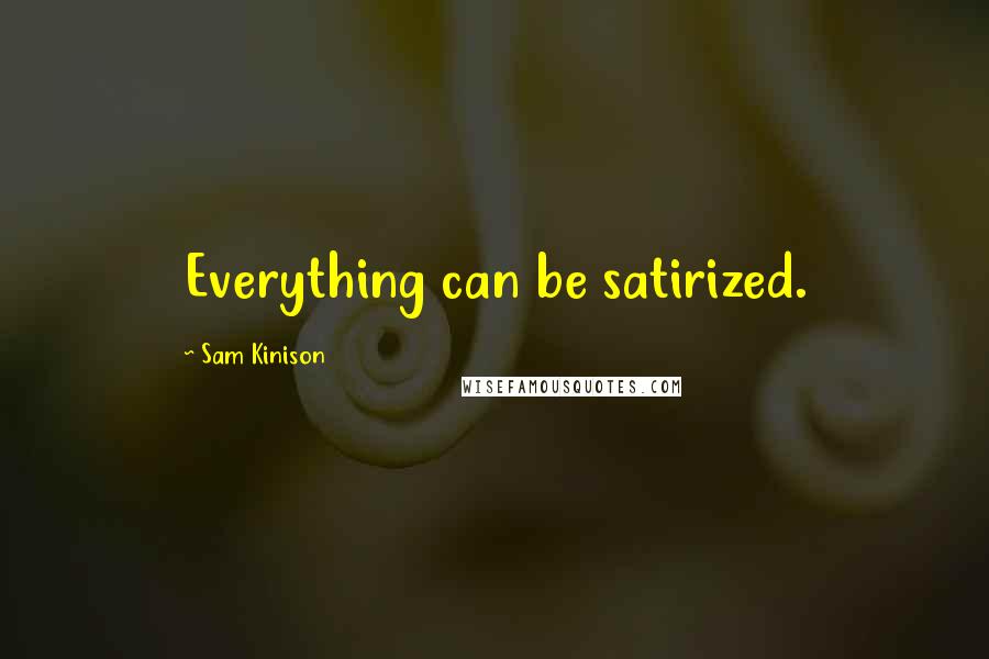 Sam Kinison Quotes: Everything can be satirized.