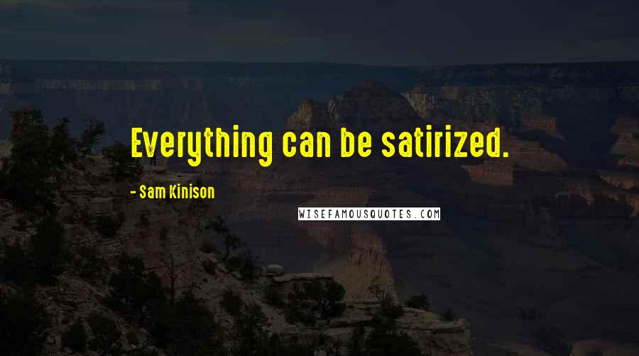 Sam Kinison Quotes: Everything can be satirized.