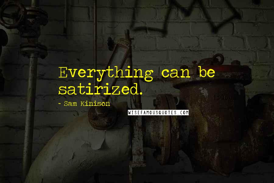 Sam Kinison Quotes: Everything can be satirized.