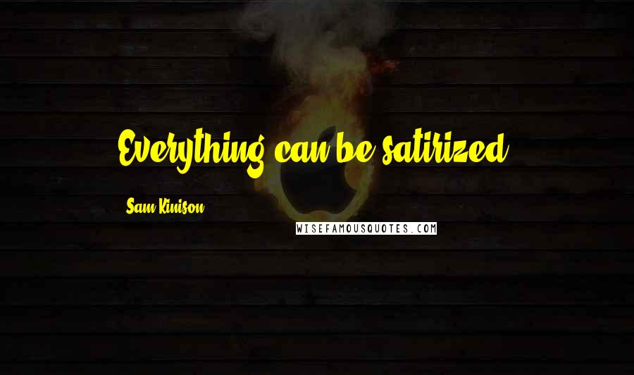 Sam Kinison Quotes: Everything can be satirized.