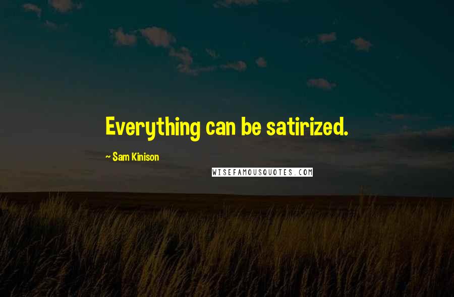 Sam Kinison Quotes: Everything can be satirized.