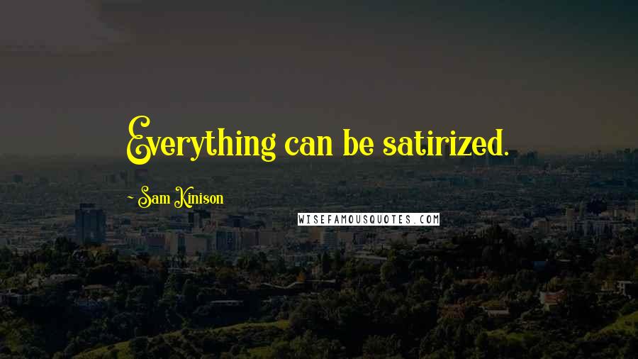 Sam Kinison Quotes: Everything can be satirized.