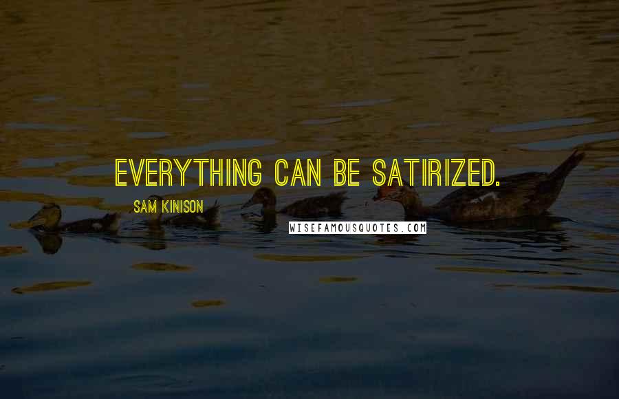 Sam Kinison Quotes: Everything can be satirized.