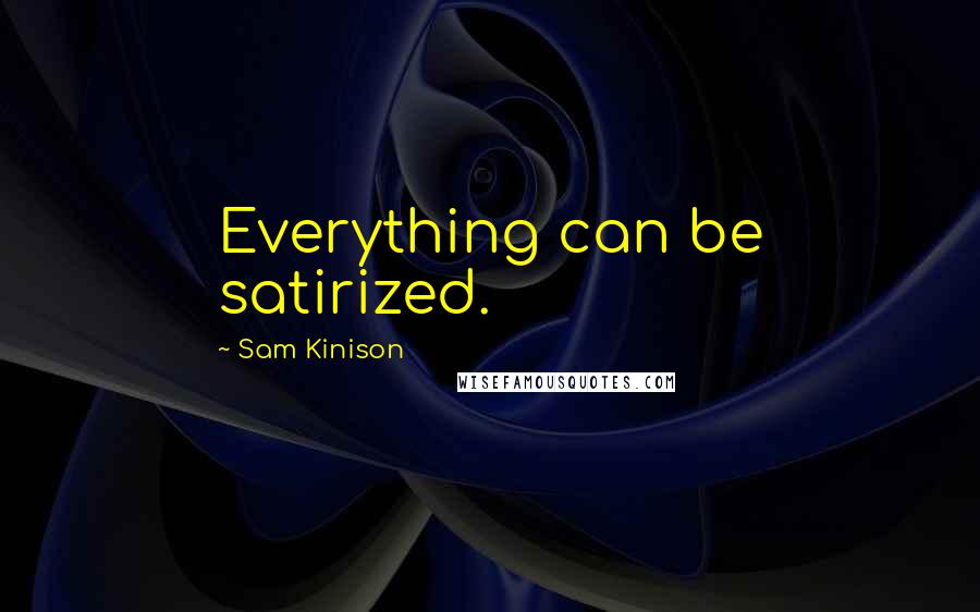 Sam Kinison Quotes: Everything can be satirized.