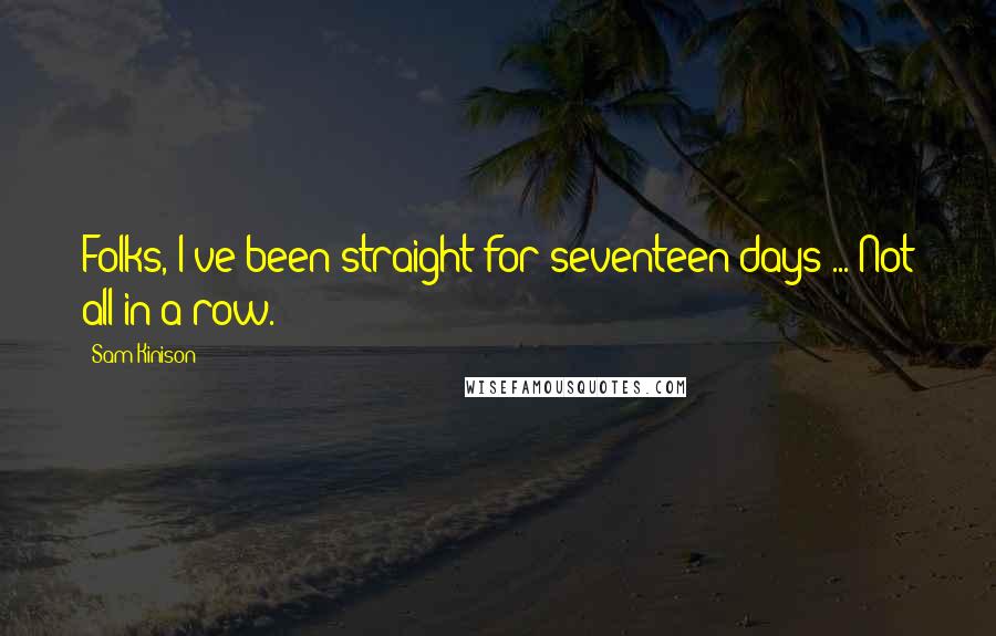 Sam Kinison Quotes: Folks, I've been straight for seventeen days ... Not all in a row.