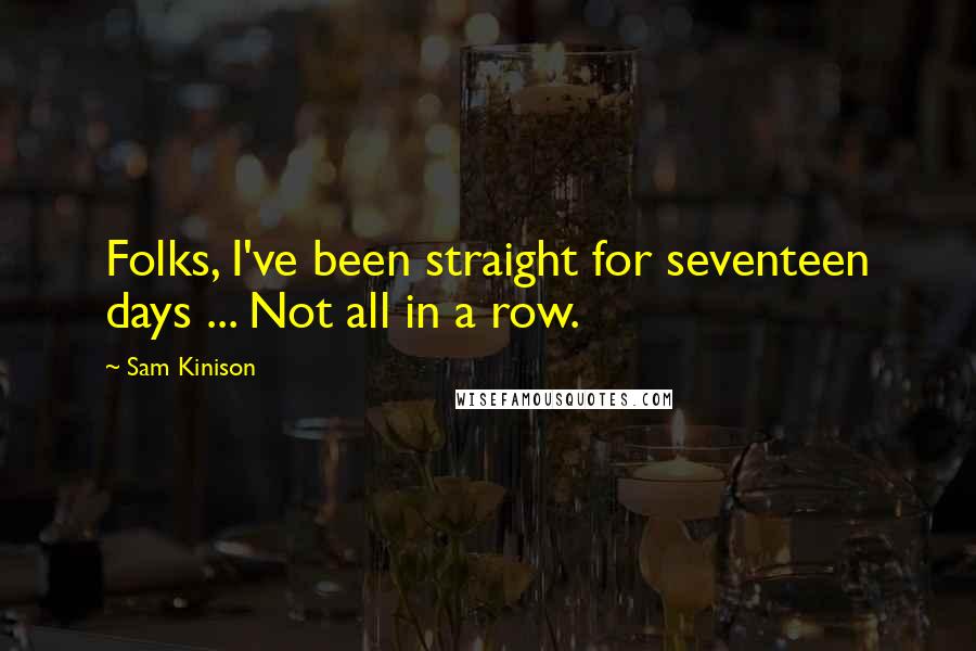 Sam Kinison Quotes: Folks, I've been straight for seventeen days ... Not all in a row.