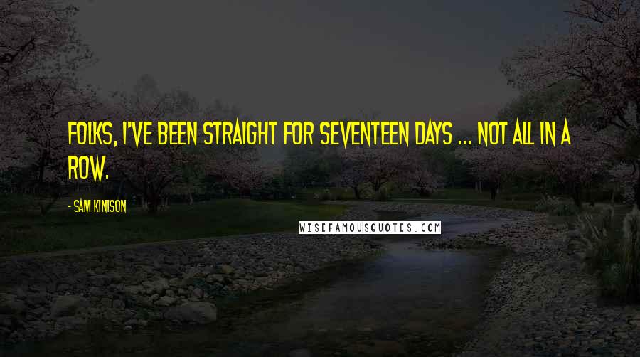 Sam Kinison Quotes: Folks, I've been straight for seventeen days ... Not all in a row.