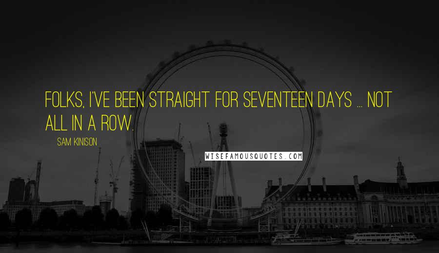 Sam Kinison Quotes: Folks, I've been straight for seventeen days ... Not all in a row.