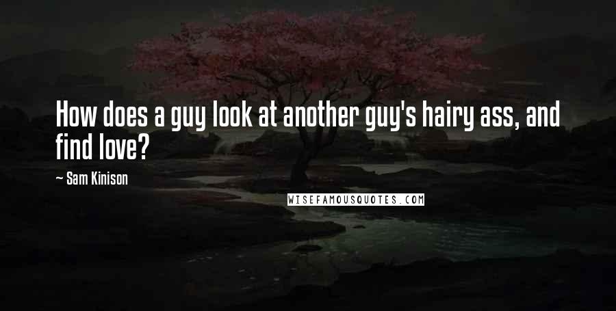 Sam Kinison Quotes: How does a guy look at another guy's hairy ass, and find love?