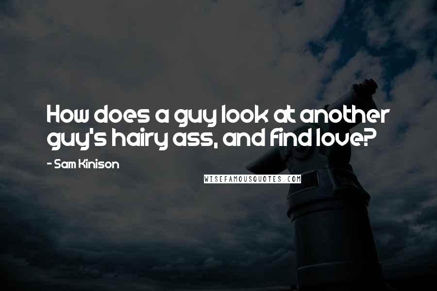 Sam Kinison Quotes: How does a guy look at another guy's hairy ass, and find love?