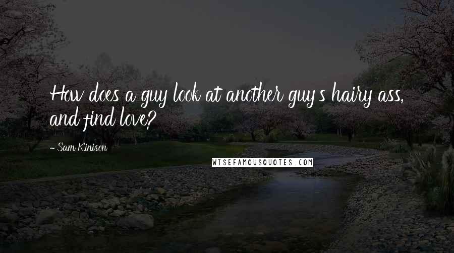 Sam Kinison Quotes: How does a guy look at another guy's hairy ass, and find love?