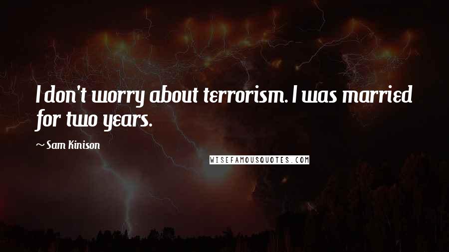 Sam Kinison Quotes: I don't worry about terrorism. I was married for two years.