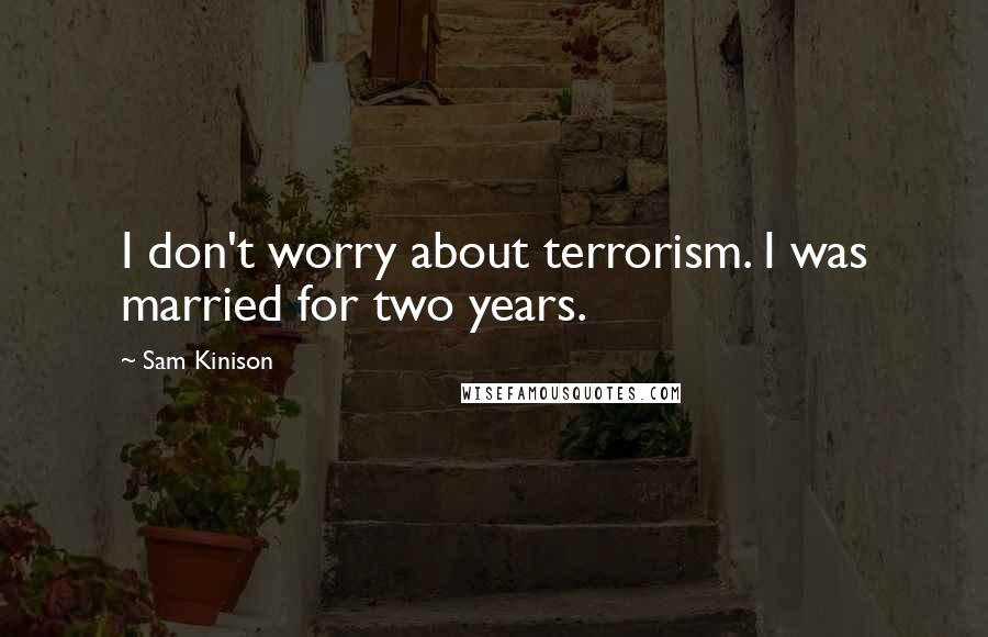 Sam Kinison Quotes: I don't worry about terrorism. I was married for two years.