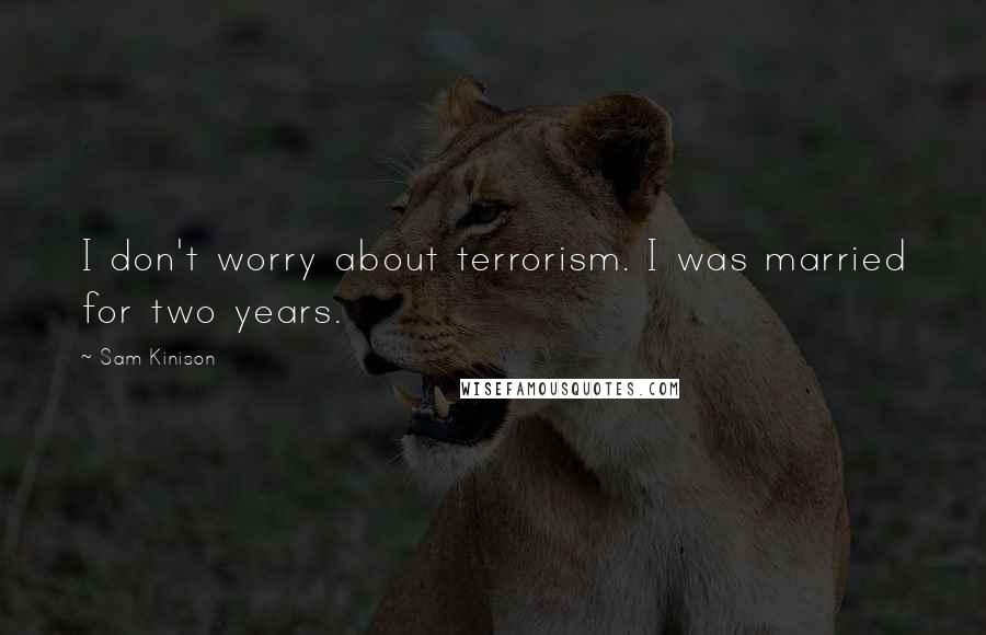 Sam Kinison Quotes: I don't worry about terrorism. I was married for two years.