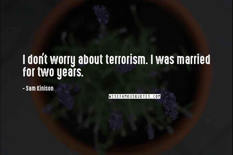 Sam Kinison Quotes: I don't worry about terrorism. I was married for two years.