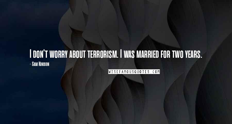 Sam Kinison Quotes: I don't worry about terrorism. I was married for two years.