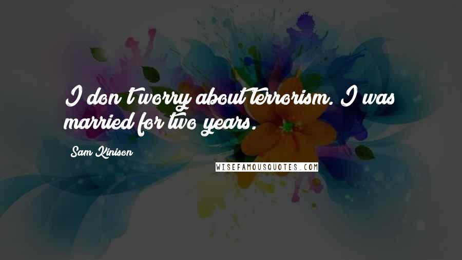 Sam Kinison Quotes: I don't worry about terrorism. I was married for two years.