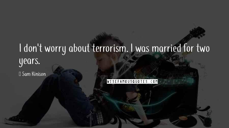 Sam Kinison Quotes: I don't worry about terrorism. I was married for two years.