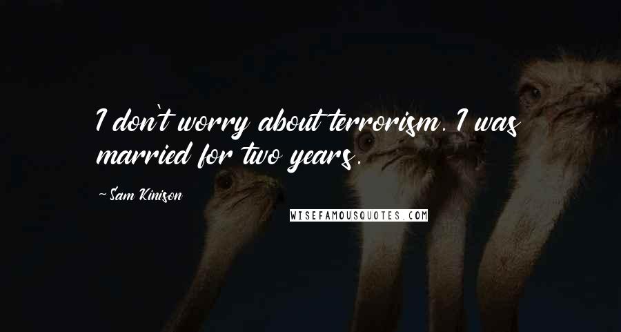 Sam Kinison Quotes: I don't worry about terrorism. I was married for two years.