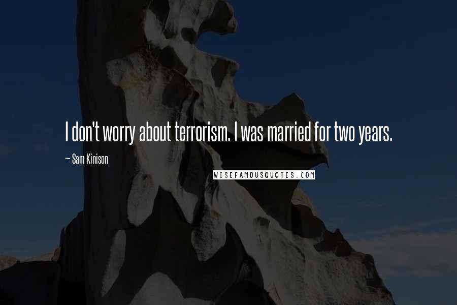 Sam Kinison Quotes: I don't worry about terrorism. I was married for two years.