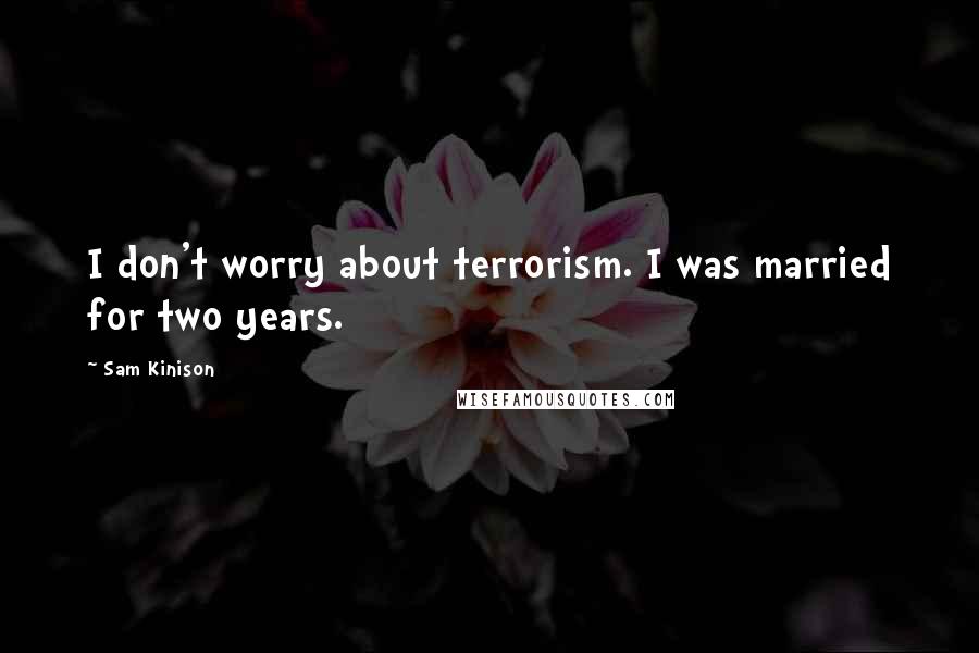 Sam Kinison Quotes: I don't worry about terrorism. I was married for two years.