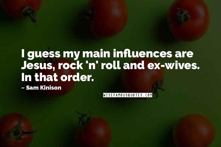 Sam Kinison Quotes: I guess my main influences are Jesus, rock 'n' roll and ex-wives. In that order.