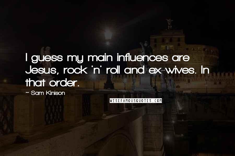 Sam Kinison Quotes: I guess my main influences are Jesus, rock 'n' roll and ex-wives. In that order.