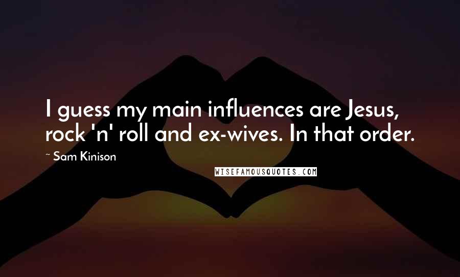 Sam Kinison Quotes: I guess my main influences are Jesus, rock 'n' roll and ex-wives. In that order.