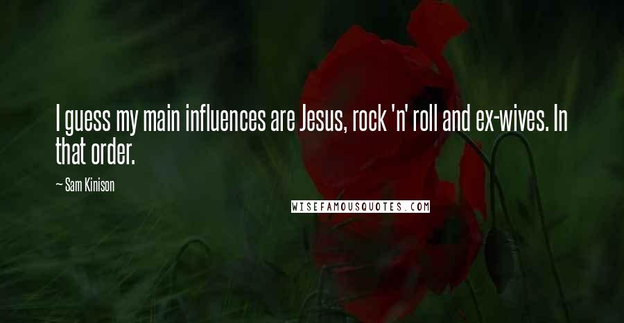 Sam Kinison Quotes: I guess my main influences are Jesus, rock 'n' roll and ex-wives. In that order.